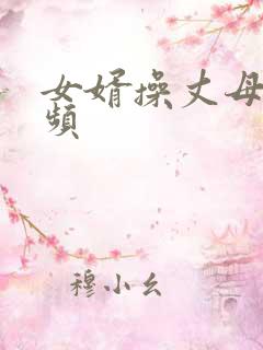 女婿操丈母娘视频