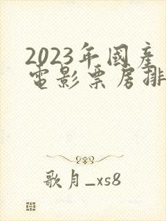 2023年国产电影票房排行榜
