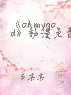 《ohmygod》动漫免费观看完整版