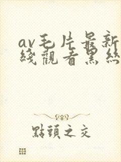 av毛片最新在线观看黑丝