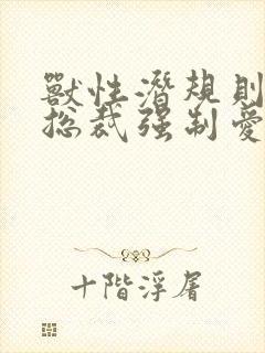 兽性潜规则霸道总裁强制爱