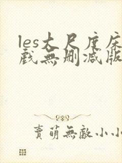 les大尺度床戏无删减版