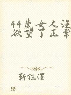 44岁女人没有欲望了正常吗