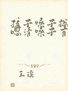 孩子嗓子总是嗯嗯清嗓子有痰