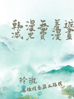 韩漫无羞遮无删减免费漫画