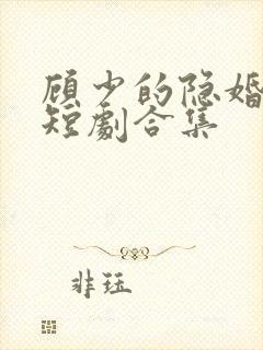 顾少的隐婚罪妻短剧合集
