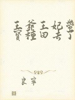 王爷王妃带着三宝种田去了