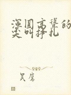 浑圆高耸的人妻尖叫挣扎