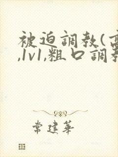 被迫调教(高h,1v1,粗口调教)小说