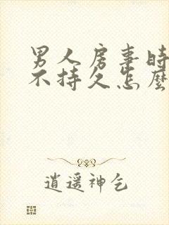 男人房事时间短不持久怎么办