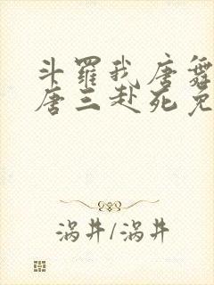 斗罗我唐舞麟请唐三赴死免费阅读
