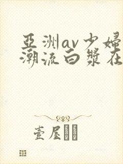 亚洲av少妇高潮流白浆在线