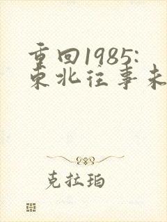 重回1985:东北往事未删减