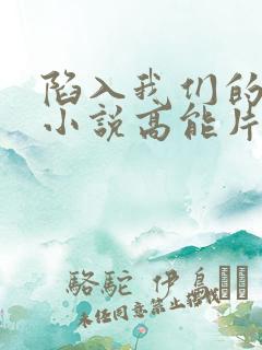 陷入我们的热恋小说高能片段