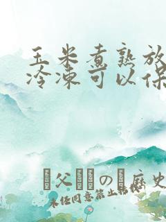 玉米煮熟放冰箱冷冻可以保存多久