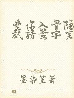 爱你入骨隐婚总裁请签字完整版