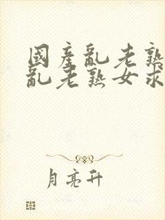 国产乱老熟视频乱老熟女求