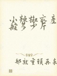 小辣椒亩产量一般多少斤