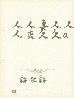 人人妻人人澡人人爽久久a