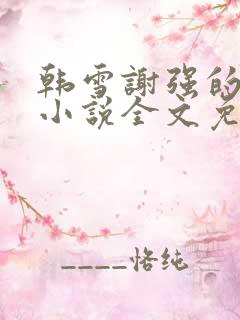 韩雪谢强的父亲小说全文免费阅读