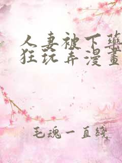 人妻被下药遭疯狂玩弄漫画