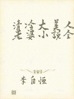 清冷大美人是我老婆小说全文阅读