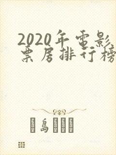 2020年电影票房排行榜前十名