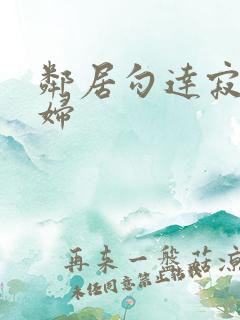 邻居勾达寂寞少妇