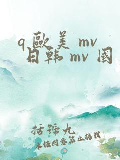 q 欧美 mv 日韩 mv 国产网站