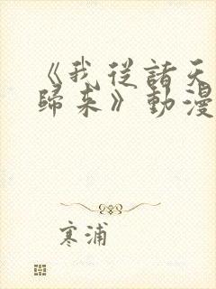 《我从诸天万界归来》动漫