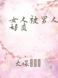 女人被男人操得好爽