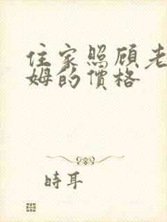 住家照顾老人保姆的价格