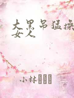 大黑吊猛操亚洲女人