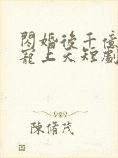 闪婚后千亿老公宠上天短剧