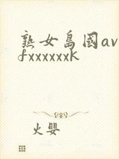 熟女岛国av爽fxxxxxxk