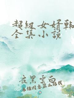 超级女婿韩三千全集小说