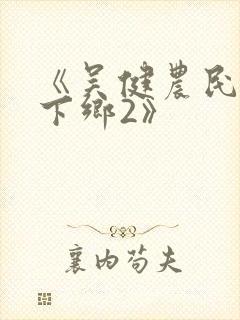 《吴健农民伯伯下乡2》