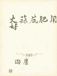 大蒜底肥用什么好