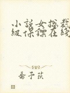 小说女总裁的神级保镖在线阅读