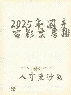 2025年国产电影票房排行榜