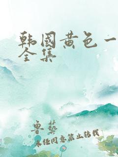 韩国黄色一级片全集