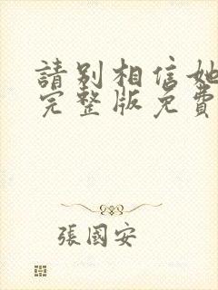 请别相信她电影完整版免费播放