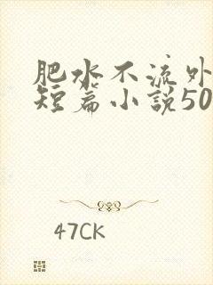 肥水不流外人田短篇小说500篇笔趣阁