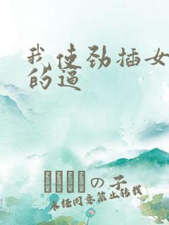 我使劲插女同事的逼