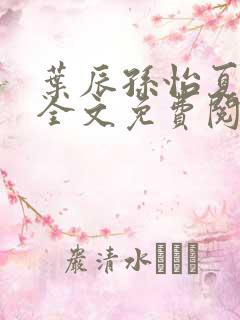 叶辰孙怡夏若雪全文免费阅读小说