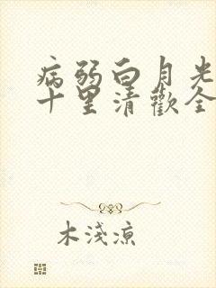 病弱白月光快穿十里清欢全文免费阅读