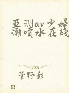 亚洲av少妇高潮喷水在线