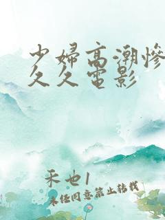 少妇高潮惨叫久久久电影
