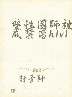 双性国师被调教成禁脔h1v1
