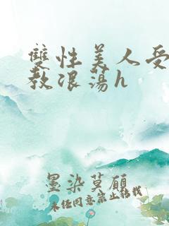 双性美人受被调教浪荡h